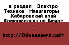  в раздел : Электро-Техника » Навигаторы . Хабаровский край,Комсомольск-на-Амуре г.